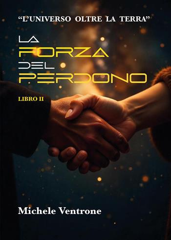 La forza del perdono. L'universo oltre la Terra. Vol. 2 - Michele Ventrone - Libro Youcanprint 2025 | Libraccio.it