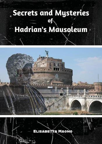 Secrets and mysteries of Hadrian's mausoleum - Elisabetta Magno - Libro Youcanprint 2025 | Libraccio.it