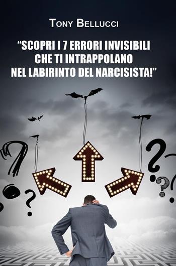Scopri i 7 errori invisibili che ti intrappolano nel labirinto del narcisista - Tony Bellucci - Libro Youcanprint 2025 | Libraccio.it