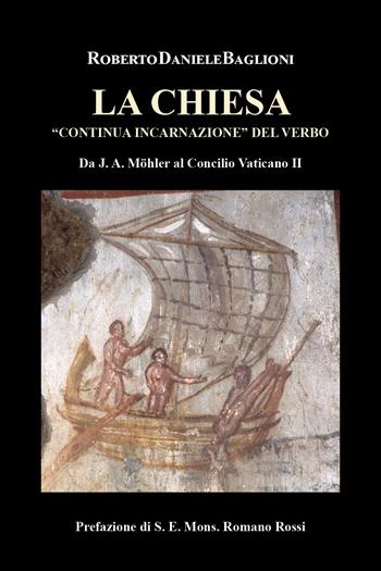 La Chiesa «continua incarnazione» del verbo. Da J.A. Mohler al Concilio Vaticano II - Roberto Daniele Baglioni - Libro Youcanprint 2025 | Libraccio.it