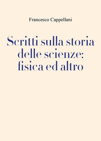 Scritti sulla storia delle scienze: fisica ed altro - Francesco Cappellani - Libro Youcanprint 2025 | Libraccio.it