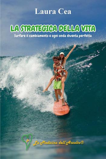 La strategica della vita: surfare il cambiamento e ogni onda diventa perfetta - Laura Cea - Libro Youcanprint 2025 | Libraccio.it