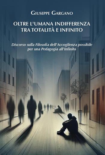 Oltre l'umana indifferenza tra totalità e infinito. Discorso sulla filosofia dell'accoglienza possibile per una pedagogia dell'infinito - Giuseppe Gargano - Libro Youcanprint 2025 | Libraccio.it