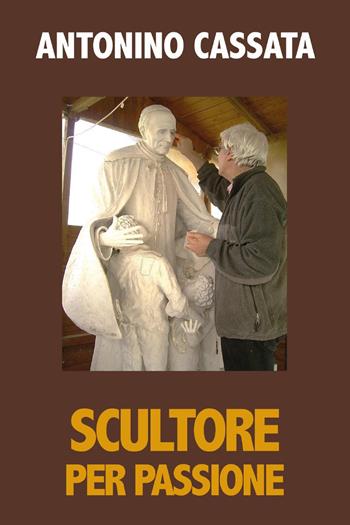 Scultore per passione - Antonino Cassata - Libro Youcanprint 2024 | Libraccio.it
