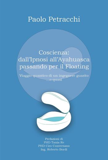 Coscienza: dall'ipnosi all'ayahuasca passando per il floating - Paolo Petracchi - Libro Youcanprint 2025 | Libraccio.it