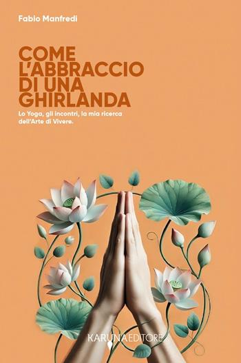 Come l'abbraccio di una ghirlanda. Lo yoga, gli incontri, la mia ricerca dell'arte di vivere - Fabio Manfredi - Libro Youcanprint 2025 | Libraccio.it