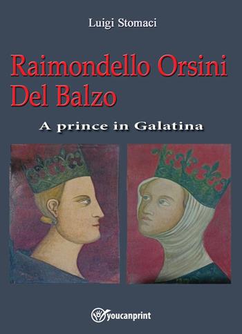 Raimondello Orsini Del Balzo. A prince in Galatina - Luigi Stomaci - Libro Youcanprint 2025 | Libraccio.it