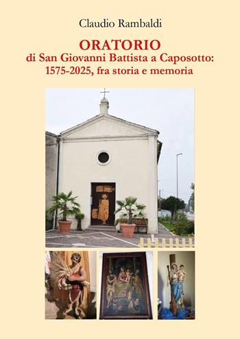 Oratorio di San Giovanni Battista a Caposotto: 1575-2015, fra storia e memoria - Claudio Rambaldi - Libro Youcanprint 2025 | Libraccio.it