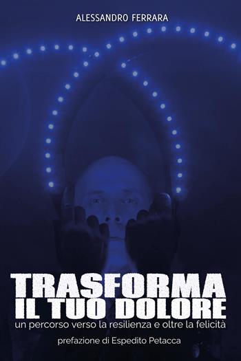 Trasforma il tuo dolore - Alessandro Ferrara - Libro Youcanprint 2025 | Libraccio.it