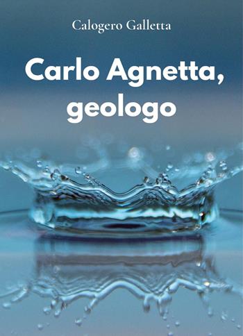 Carlo Agnetta, geologo - Calogero Galletta - Libro Youcanprint 2025 | Libraccio.it