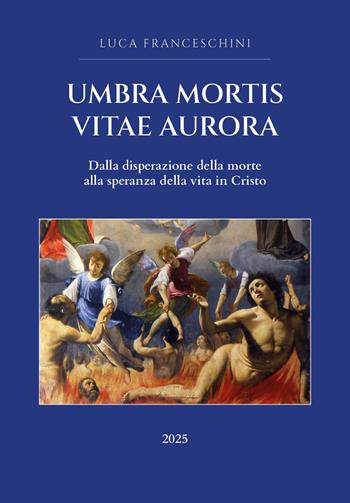 Umbra mortis vitae aurora. Dalla disperazione della morte alla speranza della vita in Cristo - Luca Franceschini - Libro Youcanprint 2025 | Libraccio.it
