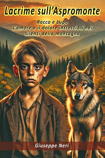 Lacrime sull'Aspromonte. Rocco e Lupo. L'amore e il dolore intrecciati nei silenzi della montagna - Giuseppe Neri - Libro Youcanprint 2025 | Libraccio.it