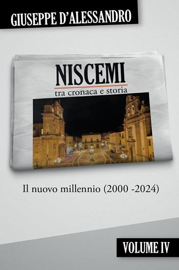 Niscemi tra cronaca e storia. Vol. 4: Il nuovo millennio (2000-2024) - Giuseppe D'Alessandro - Libro Youcanprint 2025 | Libraccio.it