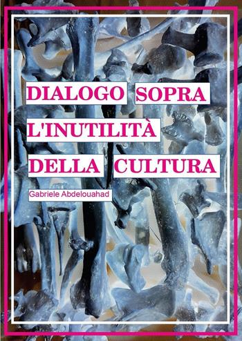 Dialogo sopra l'inutilità della cultura - Gabriele Abdelouahad - Libro Youcanprint 2025 | Libraccio.it