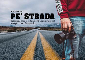 Pé strada. Persone, cose e situazioni incontrate sul mio percorso fotografico - Marco Marzilli - Libro Youcanprint 2025 | Libraccio.it