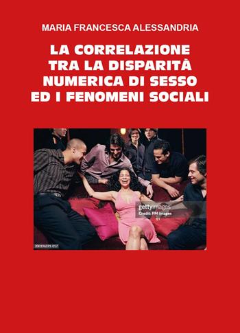 La correlazione tra la disparità numerica di sesso ed i fenomeni sociali - Maria Francesca Alessandria - Libro Youcanprint 2025 | Libraccio.it