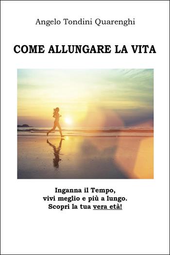 Come allungare la vita - Angelo Tondini Quarenghi - Libro Youcanprint 2025 | Libraccio.it