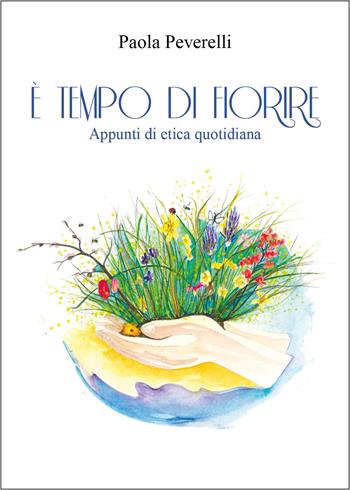 È tempo di fiorire. Appunti di etica quotidiana - Paola Peverelli - Libro Youcanprint 2025 | Libraccio.it