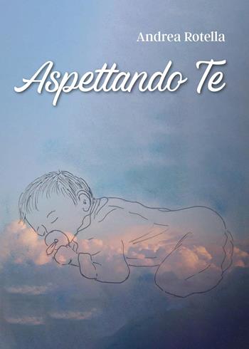 Aspettando te - Andrea Rotella - Libro Youcanprint 2025 | Libraccio.it