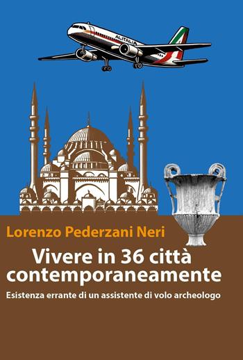 Vivere in 36 città contemporaneamente. Esistenza errante di un assistente di volo archeologo - Lorenzo Pederzani Neri - Libro Youcanprint 2025 | Libraccio.it