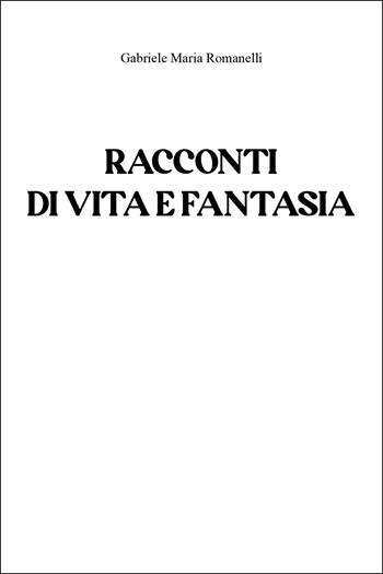 Racconti di vita e fantasia - Gabriele Maria Romanelli - Libro Youcanprint 2025 | Libraccio.it