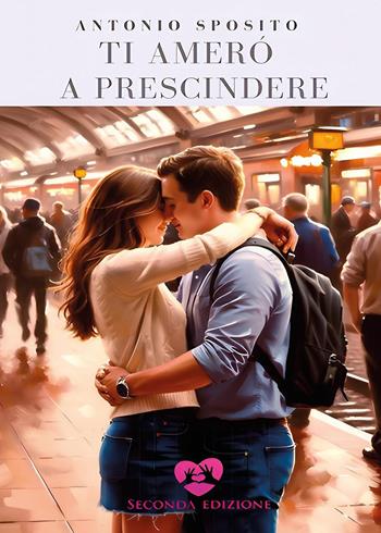 Ti amerò a prescindere - Antonio Sposito - Libro Youcanprint 2025 | Libraccio.it