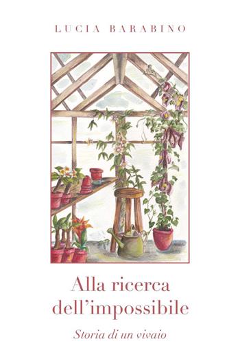 Alla ricerca dell'impossibile. Storia di un vivaio - Lucia Barabino - Libro Youcanprint 2025 | Libraccio.it