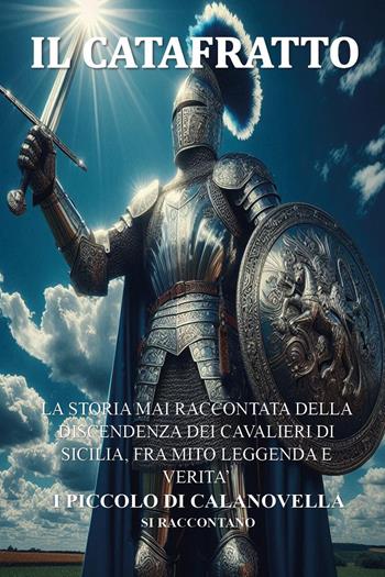 Il Catafratto. La storia mai raccontata della discendenza dei cavalieri di Sicilia, fra mito leggenda e verità i Piccolo di Calanovella si raccontano - Mariella Piccolo di Calanovella - Libro Youcanprint 2025 | Libraccio.it