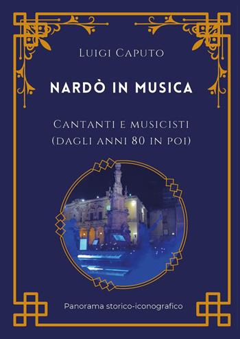 Nardò in musica. Cantanti e musicisti (dagli anni 80 in poi) - Luigi Caputo - Libro Youcanprint 2025 | Libraccio.it
