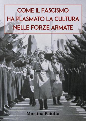 Come il Fascismo ha plasmato la cultura nelle Forze Armate - Martina Paiotta - Libro Youcanprint 2025 | Libraccio.it