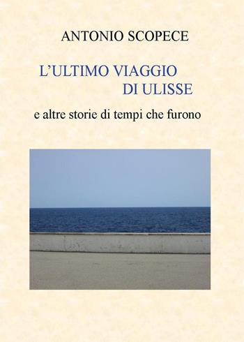 L'ultimo viaggio di Ulisse e altre storie di tempi che furono - Antonio Scopece - Libro Youcanprint 2025 | Libraccio.it
