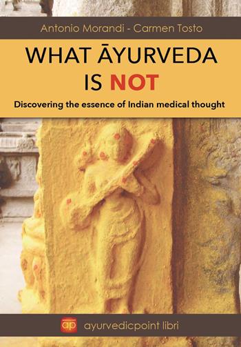 What Ayurveda is not. Discovering the essence of indian medical thought - Antonio Morandi, Carmen Tosto - Libro Youcanprint 2025 | Libraccio.it