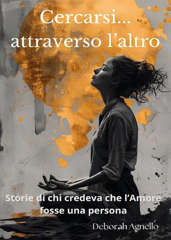 Cercarsi... attraverso l'altro. Storie di chi credeva che l'amore fosse una persona - Deborah Agnello - Libro Youcanprint 2025 | Libraccio.it