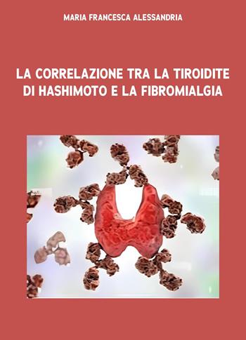 La correlazione tra la tiroidite di Hashimoto e la fibromialgia - Maria Francesca Alessandria - Libro Youcanprint 2025 | Libraccio.it