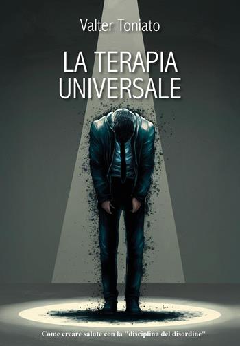 La terapia universale. Una nuova via per la salute con la «disciplina del disordine» - Valter Toniato - Libro Youcanprint 2025 | Libraccio.it
