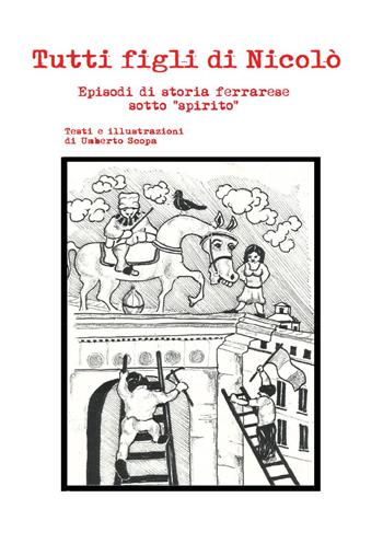 Tutti figli di Nicolò. Episodi di storia ferrarese sotto «spirito» - Umberto Scopa - Libro Youcanprint 2025 | Libraccio.it