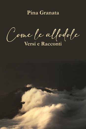Come le allodole. Versi e racconti - Pina Granata - Libro Youcanprint 2025 | Libraccio.it