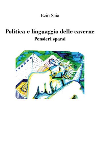 Politica e linguaggio delle caverne. Pensieri sparsi - Ezio Saia - Libro Youcanprint 2025 | Libraccio.it