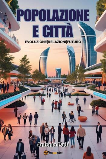 Popolazione e città: evoluzione, relazioni, futuro - Antonio Patti - Libro Youcanprint 2025 | Libraccio.it