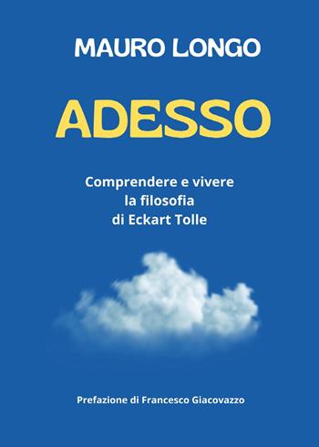 Adesso. Comprendere e vivere la filosofia di Eckart Tolle - Mauro Longo - Libro Youcanprint 2025 | Libraccio.it