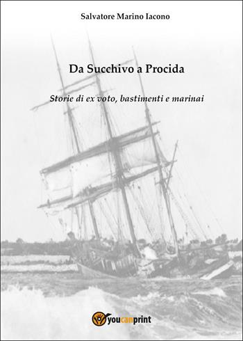 Da Succhivo a Procida. Storie di ex voto, bastimenti e marinai - Salvatore Marino Iacono - Libro Youcanprint 2025 | Libraccio.it