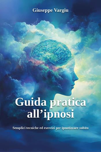 Guida pratica all'ipnosi. Semplici tecniche ed esercizi per ipnotizzare subito - Giuseppe Vargiu - Libro Youcanprint 2025 | Libraccio.it