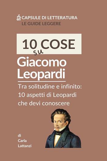10 cose su Leopardi. Tra solitudine e infinito: 10 aspetti di Leopardi che devi conoscere - Carla Lattanzi - Libro Youcanprint 2025 | Libraccio.it