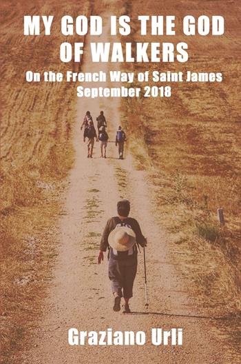 My God is the God of Walkers. On the French Way of Saint James - September 2018 - Graziano Urli - Libro ilmiolibro self publishing 2023, La community di ilmiolibro.it | Libraccio.it