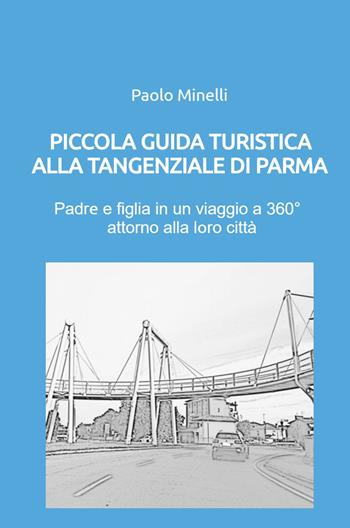 Piccola guida turistica alla tangenziale di Parma. Padre e figlia in un viaggio a 360° attorno alla loro città - Paolo Minelli - Libro ilmiolibro self publishing 2023, La community di ilmiolibro.it | Libraccio.it