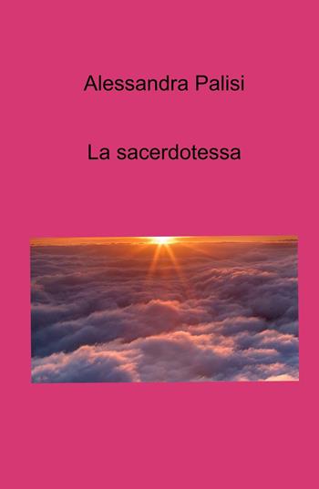 La sacerdotessa - Alessandra Palisi - Libro ilmiolibro self publishing 2023, La community di ilmiolibro.it | Libraccio.it