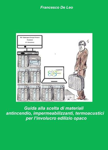 Guida alla scelta di materiali antincendio, impermeabilizzanti, termoacustici per l'involucro edilizio opaco. Analisi dei materiali per la protezione dal fuoco , dall'acqua meteorica e protezione termoacustica degli edifici - Francesco De Leo - Libro ilmiolibro self publishing 2023, La community di ilmiolibro.it | Libraccio.it