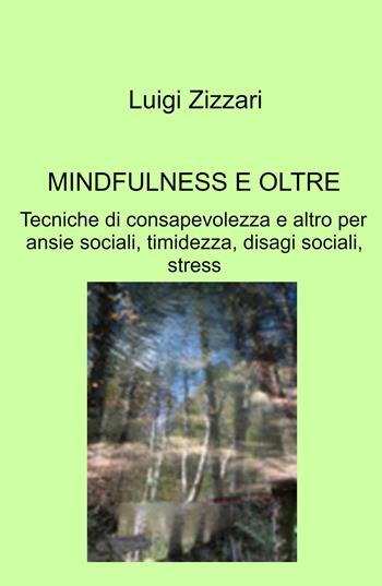 Mindfulness e oltre. Tecniche di consapevolezza e altro per ansie sociali, timidezza, disagi sociali, stress - Luigi Zizzari - Libro ilmiolibro self publishing 2023, La community di ilmiolibro.it | Libraccio.it