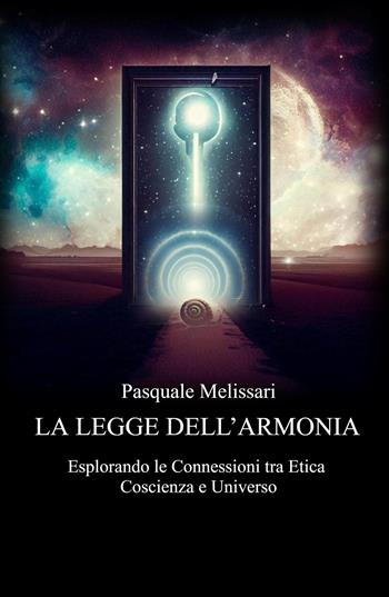 La legge dell'armonia. Esplorando le connessioni tra etica coscienza e universo - Pasquale Melissari - Libro ilmiolibro self publishing 2023, La community di ilmiolibro.it | Libraccio.it