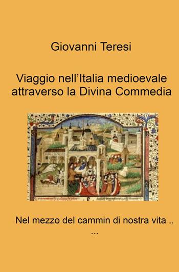 Viaggio nell'Italia medioevale attraverso la Divina Commedia. Nel mezzo del cammin di nostra vita... - Giovanni Teresi - Libro ilmiolibro self publishing 2023, La community di ilmiolibro.it | Libraccio.it